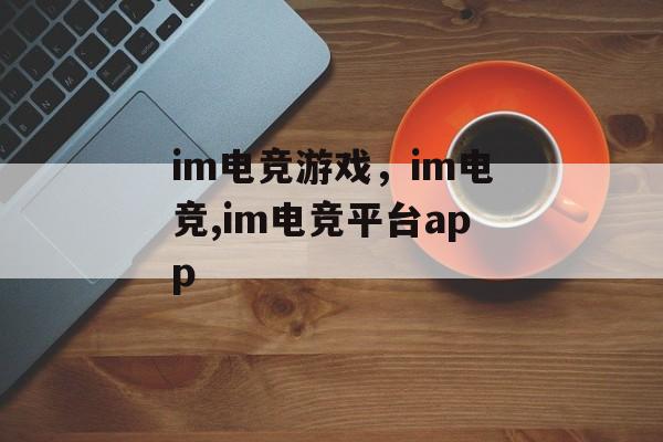 im电竞游戏，im电竞,im电竞平台app