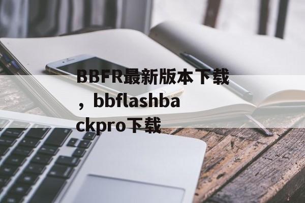 BBFR最新版本下载，bbflashbackpro下载