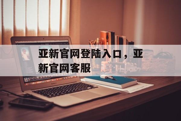 亚新官网登陆入口，亚新官网客服