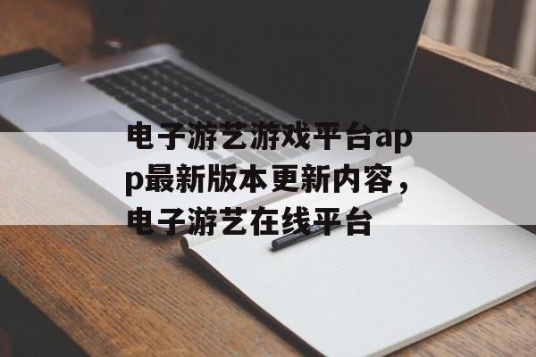 电子游艺游戏平台app最新版本更新内容，电子游艺在线平台