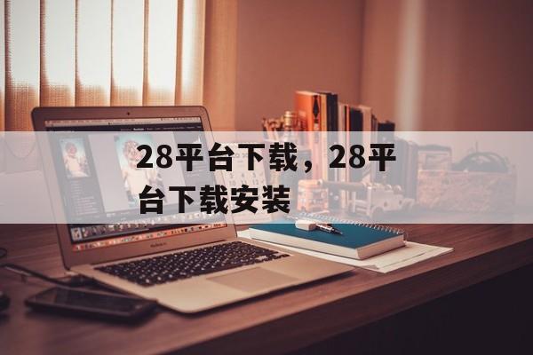 28平台下载，28平台下载安装